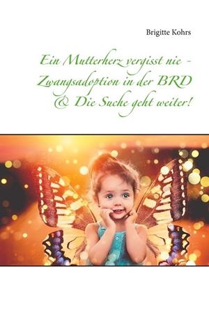 EIN MUTTERHERZ VERGISST NIE - ZWANGSADOPTION IN DER BRD & DIE SUCHE GEHT WEITER! | 9783752815160 | KOHRS, BRIGITTE