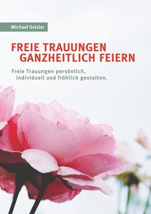 FREIE TRAUUNGEN GANZHEITLICH FEIERN | 9783751914208 | GEISLER, MICHAEL