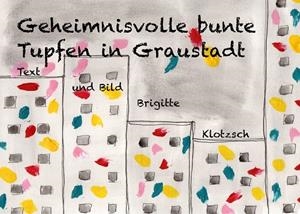 GEHEIMNISVOLLE BUNTE TUPFEN IN GRAUSTADT | 9783751916608 | KLOTZSCH, BRIGITTE