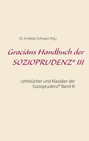 GRACIÁNS HANDBUCH DER SOZIOPRUDENZ® III | 9783750436176 | SCHWARZ, DR. ANDREAS