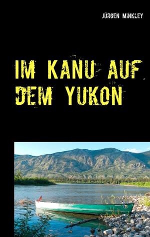 IM KANU AUF DEM YUKON | 9783748145172 | MINKLEY, JURGEN