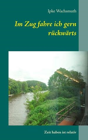 IM ZUG FAHRE ICH GERN RÜCKWÄRTS | 9783751936279 | WACHSMUTH, IPKE