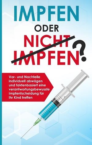IMPFEN ODER NICHT IMPFEN? VOR- UND NACHTEILE INDIVIDUELL ABWÄGEN UND FAKTENBASIERT EINE VERANTWORTUNGSBEWUSSTE IMPFENTSCHEIDUNG FÜR IHR KIND TREFFEN | 9783750470743 | GRAPENGETER, ANNA - LENA