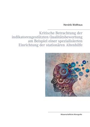 KRITISCHE BETRACHTUNG DER INDIKATORENGESTÜTZTEN QUALITÄTSBEWERTUNG AM BEISPIEL EINER SPEZIALISIERTEN EINRICHTUNG DER STATIONÄREN ALTENHILFE | 9783750470705 | WOLTHAUS, HENDRIK