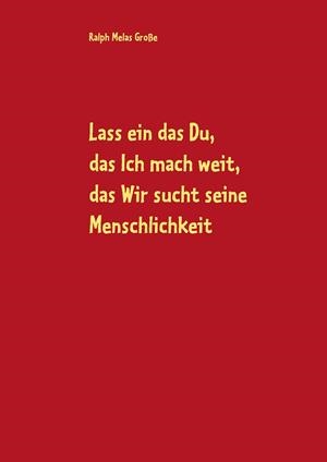 LASS EIN DAS DU, DAS ICH MACH WEIT, ES SUCHT DAS WIR DIE MENSCHLICHKEIT | 9783749447053 | GROSSE, RALPH MELAS
