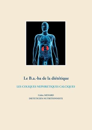 LE B.A.-BA DE LA DIÉTÉTIQUE DES COLIQUES NÉPHRÉTIQUES CALCIQUES | 9782322203970 | MENARD, CEDRIC