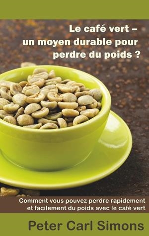 LE CAFÉ VERT - UN MOYEN DURABLE POUR PERDRE DU POIDS? | 9782322120246 | SIMONS, PETER CARL
