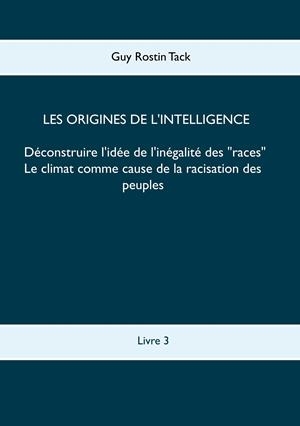 ORIGINES DE L'INTELLIGENCE : DÉCONSTRUIRE L'IDÉE DE L'INÉGALITÉ DES RACES, LES | 9782322187171 | TACK, GUY ROSTIN