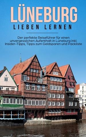 LÜNEBURG LIEBEN LERNEN: DER PERFEKTE REISEFÜHRER FÜR EINEN UNVERGESSLICHEN AUFENTHALT IN LÜNEBURG INKL. INSIDER-TIPPS, TIPPS ZUM GELDSPAREN UND PACKLI | 9783750487871 | HANKEN, AMELIE