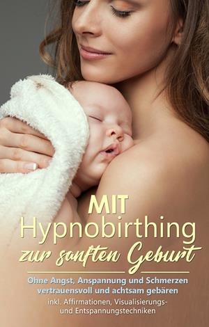 MIT HYPNOBIRTHING ZUR SANFTEN GEBURT: OHNE ANGST, ANSPANNUNG UND SCHMERZEN VERTRAUENSVOLL UND ACHTSAM GEBÄREN - INKL. AFFIRMATIONEN, VISUALISIERUNGS-  | 9783750460812 | GRAPENGETER, ANJA