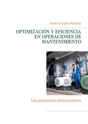 OPTIMIZACIÓN Y EFICIENCIA EN OPERACIONES DE MANTENIMIENTO | 9788413264318 | LOPEZ ANTUNEZ, ANTONIO