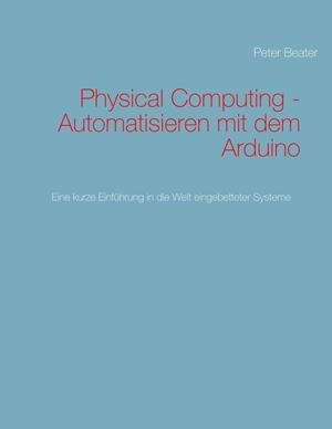 PHYSICAL COMPUTING - AUTOMATISIEREN MIT DEM ARDUINO | 9783750437203 | BEATER, PETER