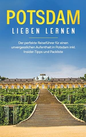 POTSDAM LIEBEN LERNEN: DER PERFEKTE REISEFÜHRER FÜR EINEN UNVERGESSLICHEN AUFENTHALT IN POTSDAM INKL. INSIDER -TIPPS UND PACKLISTE | 9783749469918 | BLUMENBERG, LAURA