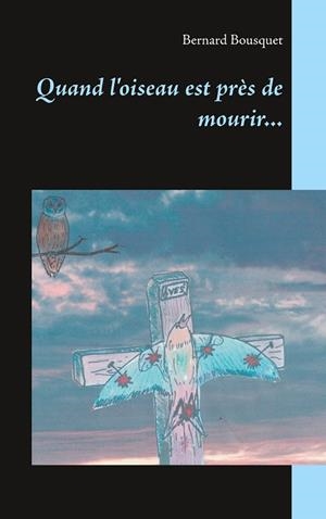 QUAND L'OISEAU EST PRÈS DE MOURIR... | 9782322207015 | BOUSQUET, BERNARD