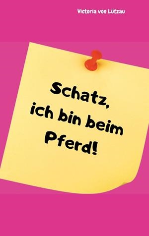 SCHATZ, ICH BIN BEIM PFERD! | 9783750416680 | VON LUTZAU, VICTORIA
