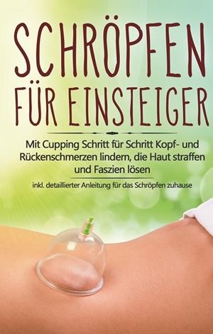 SCHRÖPFEN FÜR EINSTEIGER: MIT CUPPING SCHRITT FÜR SCHRITT KOPF- UND RÜCKENSCHMERZEN LINDERN, DIE HAUT STRAFFEN UND FASZIEN LÖSEN - INKL. DETAILLIERTER | 9783750451353 | GRAPENGETER, LORINA