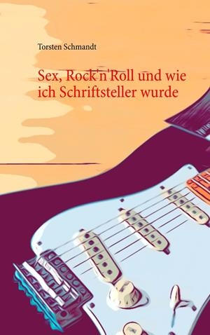 SEX, ROCK'N'ROLL UND WIE ICH SCHRIFTSTELLER WURDE | 9783746075389 | SCHMANDT, TORSTEN