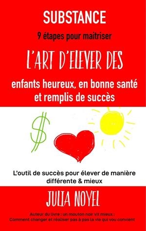 SUBSTANCE : 9 ÉTAPES POUR MAITRISER L'ART D'ÉLEVER DES ENFANTS HEUREUX, EN BONNE SANTÉ ET REMPLIS DE SUCCÈS | 9782322081837 | NOYEL, JULIA