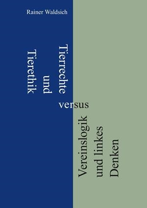 TIERRECHTE UND TIERETHIK VERSUS VEREINSLOGIK UND LINKES DENKEN | 9783750469136 | WALDSICH, RAINER