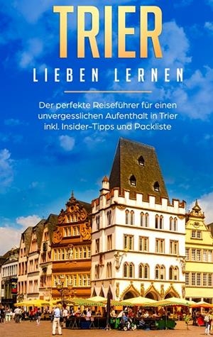 TRIER LIEBEN LERNEN: DER PERFEKTE REISEFÜHRER FÜR EINEN UNVERGESSLICHEN AUFENTHALT IN TRIER INKL. INSIDER-TIPPS UND PACKLISTE | 9783750493285 | HELLINGER, MELISSA