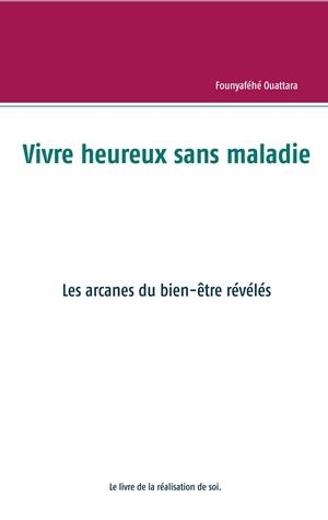 VIVRE HEUREUX ET SANS MALADIE : MYTHE OU RÉALITÉ ? | 9782322190430 | OUATTARA, FOUNYAFEHE