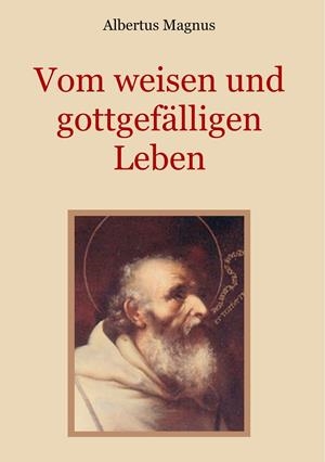 VOM WEISEN UND GOTTGEFÄLLIGEN LEBEN, DAS IST: VON DER UNTERSCHEIDUNG DER WAHRHAFTEN UND DER FALSCHEN TUGEND | 9783749498253 | MAGNUS, ALBERTUS