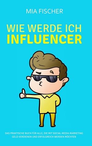 WIE WERDE ICH INFLUENCER? | 9783752898484 | FISCHER, MIA