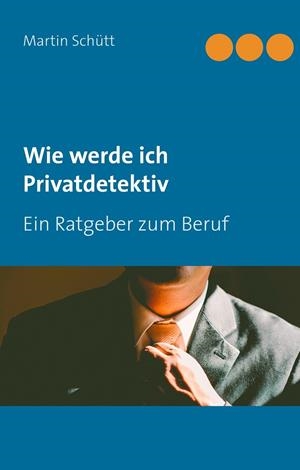 WIE WERDE ICH PRIVATDETEKTIV | 9783749431915 | SCHUTT, MARTIN