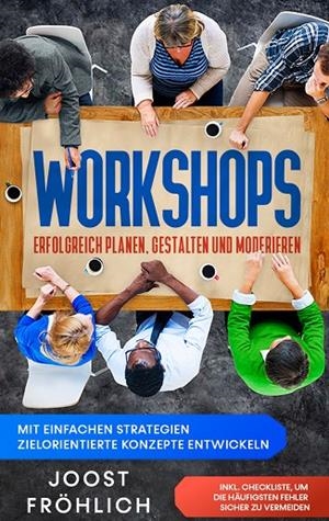 WORKSHOPS ERFOLGREICH PLANEN, GESTALTEN UND MODERIEREN: MIT EINFACHEN STRATEGIEN ZIELORIENTIERTE KONZEPTE ENTWICKELN UND LÖSUNGEN ERARBEITEN - INKL. C | 9783751935425 | FROHLICH, JOOST
