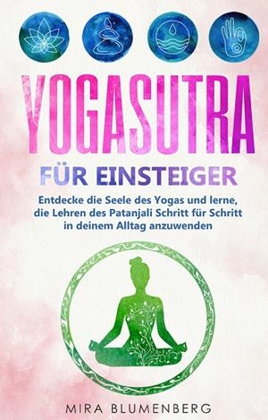 YOGASUTRA FÜR EINSTEIGER: ENTDECKE DIE SEELE DES YOGAS UND LERNE, DIE LEHREN DES PATANJALI SCHRITT FÜR SCHRITT IN DEINEM ALLTAG ANZUWENDEN | 9783750460799 | BLUMENBERG, MIRA
