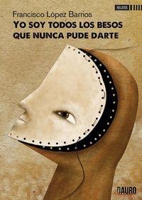YO SOY TODOS LOS BESOS QUE NUNCA PUDE DARTE | 9788416340347 | LÓPEZ BARRIOS, FRANCISCO