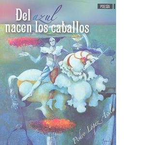 DEL AZUL NACEN LOS CABALLOS | 9788416340965 | LÓPEZ ÁVILA, PEDRO