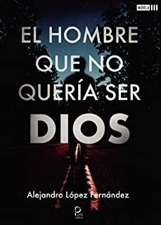 HOMBRE QUE NO QUERIA SER DIOS, EL | 9788418183546 | LÓPEZ FERNÁNDEZ, ALEJANDRO