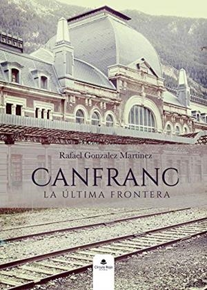 CANFRANC, LA ULTIMA FRONTERA | 9788413387048 | GONZALEZ MARTINEZ, RAFAEL