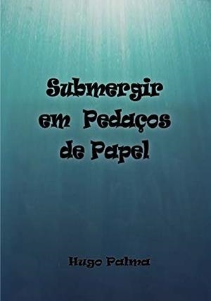 SUBMERGIR EM PEDAÇOS DE PAPEL | 9789898983381 | PALMA, HUGO
