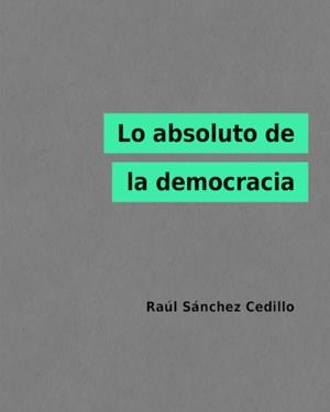 LO ABSOLUTO DE LA DEMOCRACIA | 9788412369700 | SÁNCHEZ CEDILLO, RAÚL