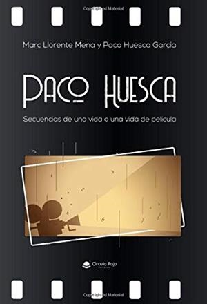 PACO HUESCA. SECUENCIAS DE UNA VIDA O UNA VIDA DE PELÍCULA | 9788413383088 | LLORENTE MENA, MARC
