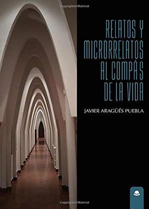 RELATOS Y MICRORRELATOS AL COMPÁS DE LA VIDA | 9788413313184 | ARAGÜÉS PUEBLA, JAVIER