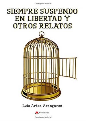 SIEMPRE SUSPENDO EN LIBERTAD Y OTROS RELATOS | 9788413387413 | ARBEA ARANGUREN, LUIS