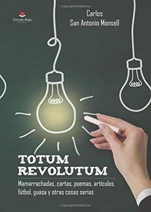 TOTUM REVOLUTUM. MAMARRACHADAS, CARTAS, POEMAS, ARTÍCULOS, FÚTBOL, GUASA Y OTRAS COSAS SERIAS | 9788491944683 | SAN ANTONIO MONSELL, CARLOS