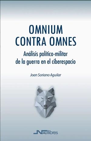 OMNIUM CONTRA OMNES. ANALISIS POLITICO-MILITAR DE LA GUERRA EN EL CIBERESPACIO | 9788418047541 | SORIANO AGUILAR, JOAN