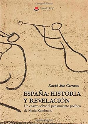 ESPAÑA : HISTORIA Y REVELACIÓN. UN ENSAYO SOBRE EL PENSAMIENTO POLÍTICO DE MARÍA ZAMBRANO | 9788491837732 | SOTO CARRASCO, DAVID