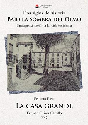 DOS SIGLOS DE HISTORIA. BAJO LA SOMBRA DEL OLMO. UNA APROXIMACIÓN A LA VIDA COTIDIANA. 1ª PARTE LA CASA GRANDE | 9788491751434 | SUÁREZ CARRILLO, ERNESTO