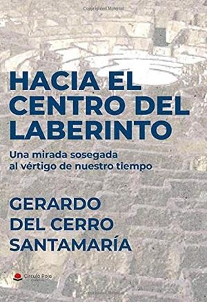 HACIA EL CENTRO DEL LABERINTO. UNA MIRADA SOSEGADA AL VÉRTIGO DE NUESTRO TIEMPO | 9788413040646 | DEL CERRO SANTAMARIA, GERARDO