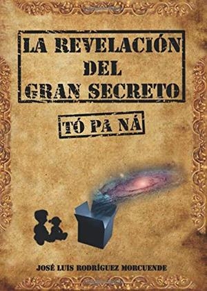 REVELACIÓN DEL GRAN SECRETO (TÓ PA NÁ), LA | 9788491941477 | RODRÍGUEZ MORCUENDE, JOSÉ LUIS