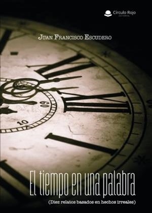 TIEMPO EN UNA PALABRA (DIEZ RELATOS BASADOS EN HECHOS IRREALES), EL | 9788491757139 | ESCUDERO SÁNCHEZ, JUAN FRANCISCO