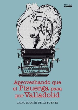 APROVECHANDO QUE EL PISUERGA PASA POR VALLADOLID | 9788412072143 | MARTIN DE LA FUENTE, JAIRO