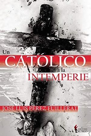 CATÓLICO A LA INTEMPERIE, UN | 9788494953217 | PÉREZ FUILLERAT, JOSÉ LUIS