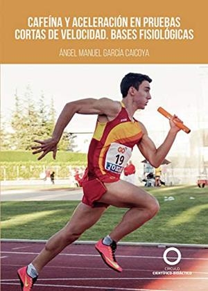 CAFEÍNA Y ACELERACIÓN EN PRUEBAS CORTAS DE VELOCIDAD. BASES FISIOLÓGICAS | 9788417723040 | GARCÍA CAICOYA, ÁNGEL MANUEL
