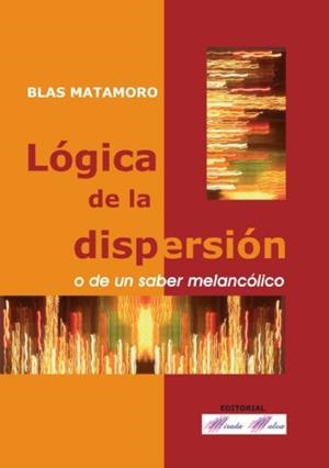 LÓGICA DE LA DISPERSIÓN O DE UN SABER MELANCÓLICO | 9788493520526 | MATAMORO ROSSI, BLAS